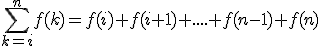 \displaystyle\sum_{k=i}^{n} f(k)=f(i)+f(i+1)+....+f(n-1)+f(n)